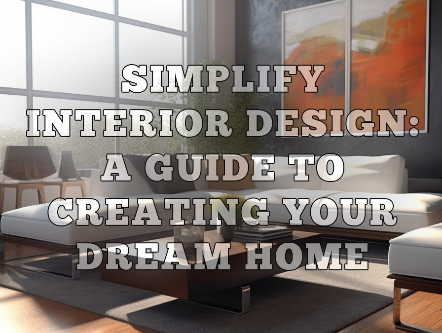 Simplify Interior Design: A Guide to Creating Your Dream Home