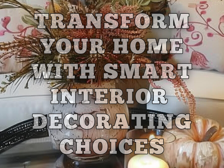Transform Your Home with Smart Interior Decorating Choices