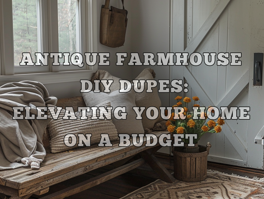 Antique Farmhouse DIY Dupes: Elevating Your Home on a Budget